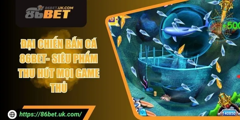 Đại Chiến Bắn Cá 86BET - Siêu Phẩm Thu Hút Mọi Game Thủ 9 Đại Chiến Bắn Cá 86BET - Siêu Phẩm Thu Hút Mọi Game Thủ